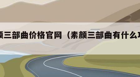 素颜三部曲价格官网（素颜三部曲有什么功效）