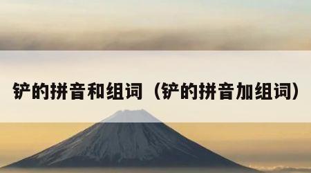铲的拼音和组词（铲的拼音加组词）