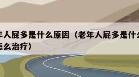 老年人屁多是什么原因（老年人屁多是什么原因怎么治疗）