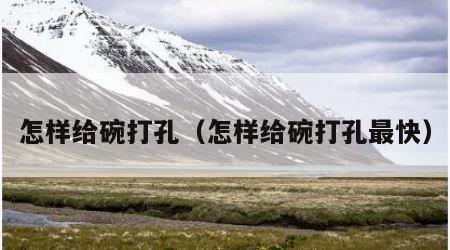 怎样给碗打孔（怎样给碗打孔最快）