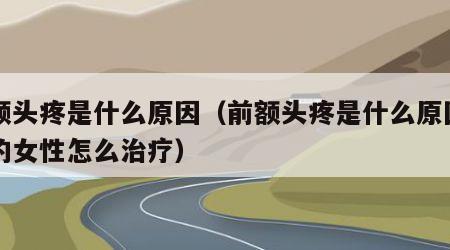 前额头疼是什么原因（前额头疼是什么原因引起的女性怎么治疗）