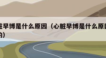 心脏早博是什么原因（心脏早博是什么原因导致的）