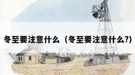 冬至要注意什么（冬至要注意什么?）