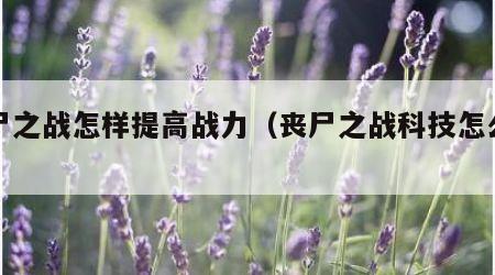 丧尸之战怎样提高战力（丧尸之战科技怎么看）
