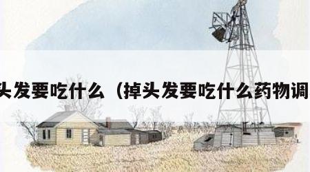 掉头发要吃什么（掉头发要吃什么药物调理）