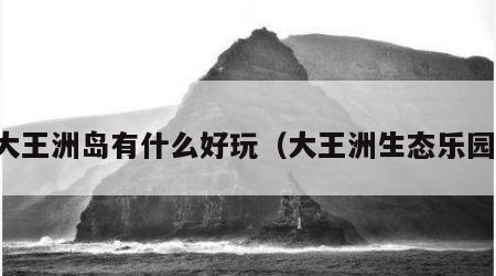 大王洲岛有什么好玩（大王洲生态乐园）