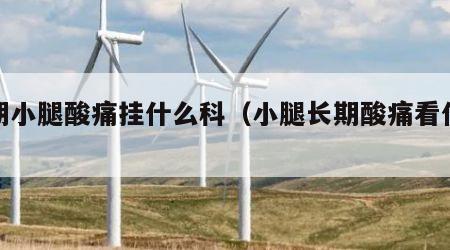 长期小腿酸痛挂什么科（小腿长期酸痛看什么科）