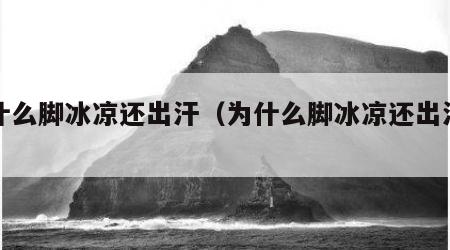 为什么脚冰凉还出汗（为什么脚冰凉还出汗女的）