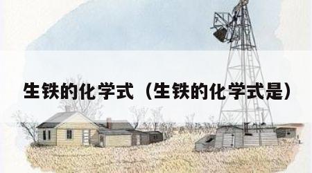 生铁的化学式（生铁的化学式是）