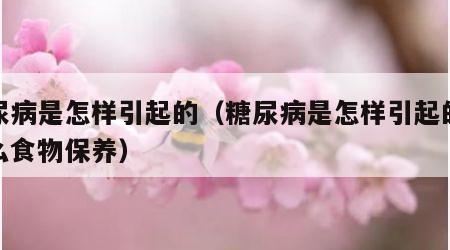 糖尿病是怎样引起的（糖尿病是怎样引起的吃什么食物保养）