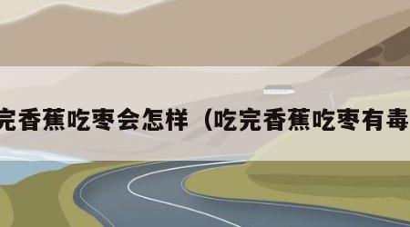 吃完香蕉吃枣会怎样（吃完香蕉吃枣有毒吗）