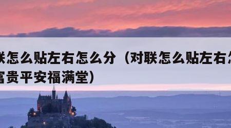 对联怎么贴左右怎么分（对联怎么贴左右怎么分富贵平安福满堂）