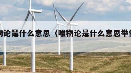 唯物论是什么意思（唯物论是什么意思举例子）
