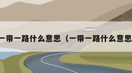 一带一路什么意思（一带一路什么意思）
