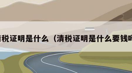 清税证明是什么（清税证明是什么要钱吗）