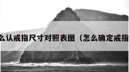 怎么认戒指尺寸对照表图（怎么确定戒指号）