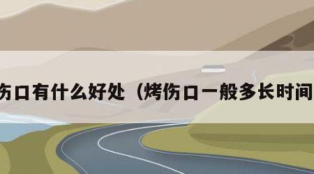 烤伤口有什么好处（烤伤口一般多长时间好）