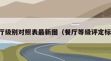 餐厅级别对照表最新图（餐厅等级评定标准）