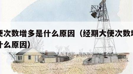 大便次数增多是什么原因（经期大便次数增多是什么原因）