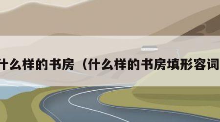 什么样的书房（什么样的书房填形容词）