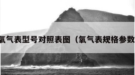 氧气表型号对照表图（氧气表规格参数）