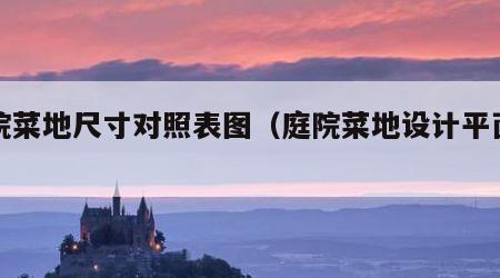 庭院菜地尺寸对照表图（庭院菜地设计平面图）