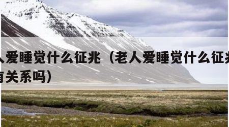 老人爱睡觉什么征兆（老人爱睡觉什么征兆跟钾有关系吗）