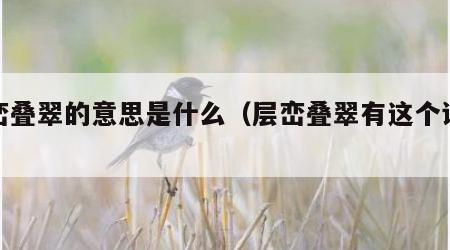 层峦叠翠的意思是什么（层峦叠翠有这个词语吗）