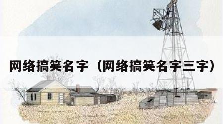 网络搞笑名字（网络搞笑名字三字）