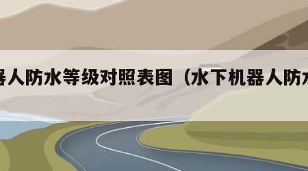 机器人防水等级对照表图（水下机器人防水结构）