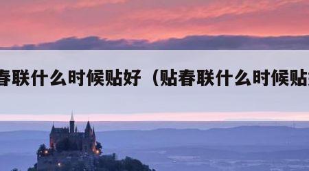 贴春联什么时候贴好（贴春联什么时候贴好?）