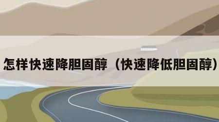 怎样快速降胆固醇（快速降低胆固醇）