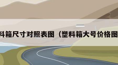 塑料箱尺寸对照表图（塑料箱大号价格图片）