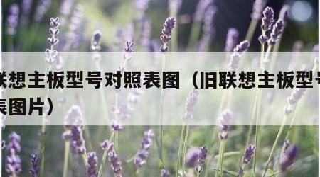 旧联想主板型号对照表图（旧联想主板型号对照表图片）