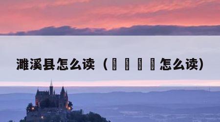 濉溪县怎么读（仚屳屲冚怎么读）