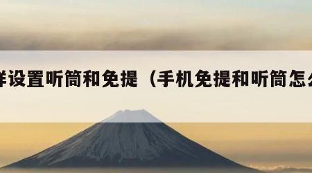 怎样设置听筒和免提（手机免提和听筒怎么设置）