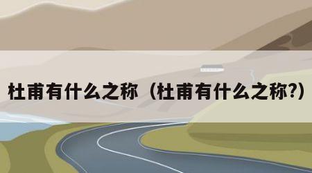 杜甫有什么之称（杜甫有什么之称?）