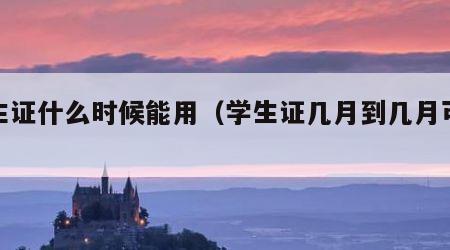 学生证什么时候能用（学生证几月到几月可以用）