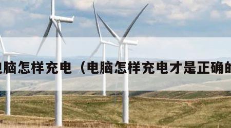 电脑怎样充电（电脑怎样充电才是正确的）
