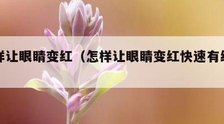 怎样让眼睛变红（怎样让眼睛变红快速有红血丝）