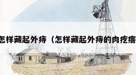 怎样藏起外痔（怎样藏起外痔的肉疙瘩）
