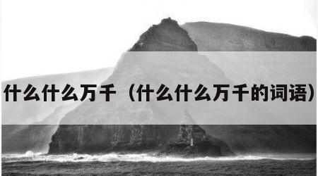 什么什么万千（什么什么万千的词语）