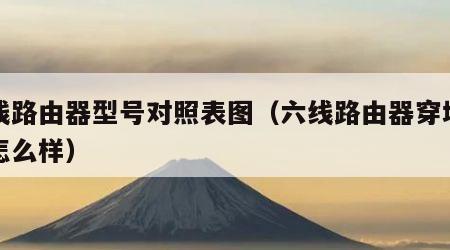 六线路由器型号对照表图（六线路由器穿墙能力怎么样）