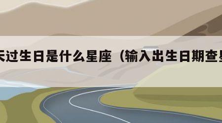 今天过生日是什么星座（输入出生日期查星座）