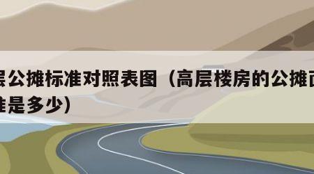 高层公摊标准对照表图（高层楼房的公摊面积标准是多少）
