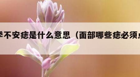 四季不安痣是什么意思（面部哪些痣必须点掉）