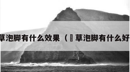 艾草泡脚有什么效果（乂草泡脚有什么好处）