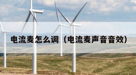电流麦怎么调（电流麦声音音效）