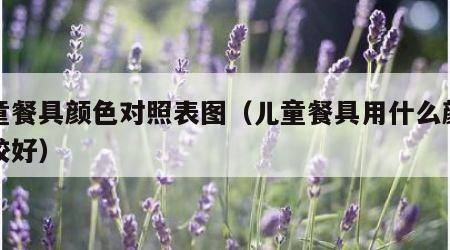 儿童餐具颜色对照表图（儿童餐具用什么颜色比较好）