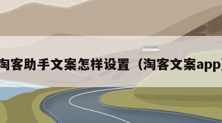 淘客助手文案怎样设置（淘客文案app）
